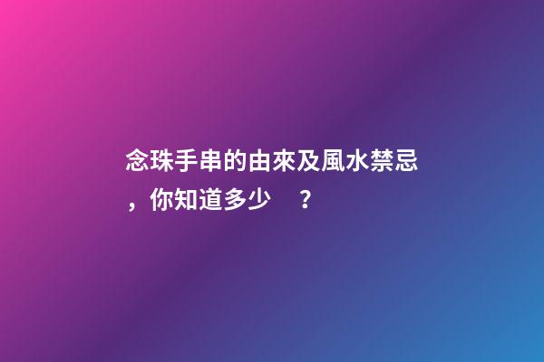 念珠手串的由來及風水禁忌，你知道多少？